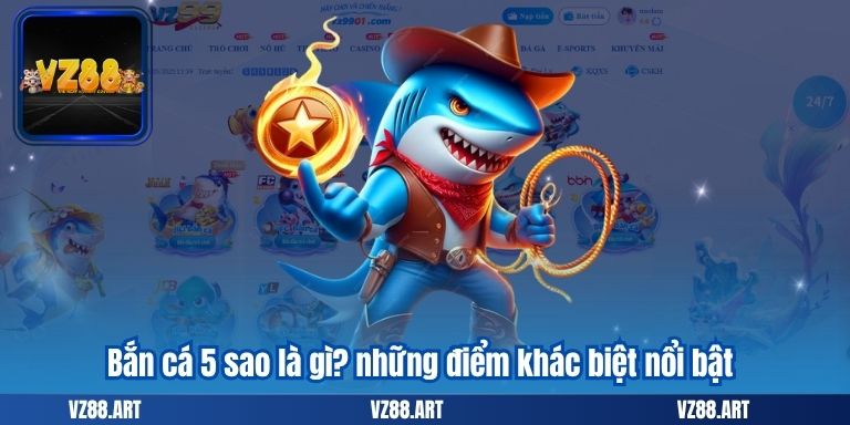 Bắn cá 5 sao là gì? những điểm khác biệt nổi bật