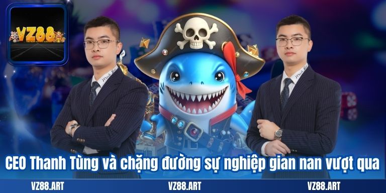 CEO VZ99 6 CEO Thanh Tùng và chặng đường sự nghiệp gian nan vượt qua