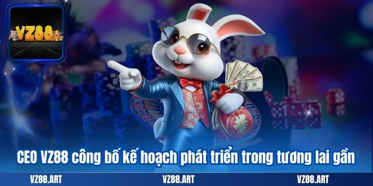 CEO VZ99 8 CEO VZ88 công bố kế hoạch phát triển trong tương lai gần