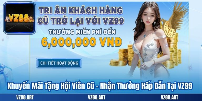 Khuyến Mãi Tặng Hội Viên Cũ - Nhận Thưởng Hấp Dẫn Tại VZ99