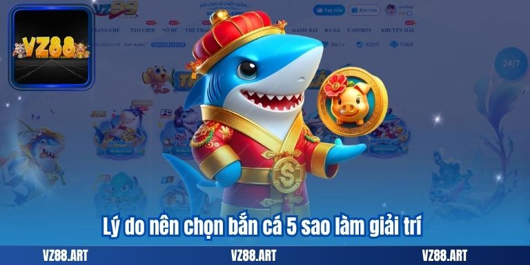 Lý do nên chọn bắn cá 5 sao làm giải trí
