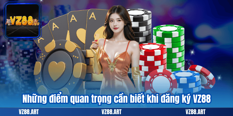 Đăng Ký VZ88 - Mở Khóa Ngay Gói Khuyến Mãi 2025 Siêu Hót 7 Những điểm quan trọng cần biết khi đăng ký VZ88