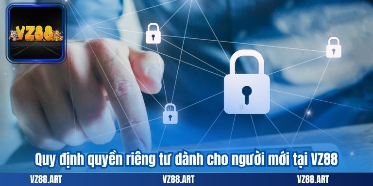 QUYỀN RIÊNG TƯ 5 Quy định quyền riêng tư dành cho người mới tại VZ88