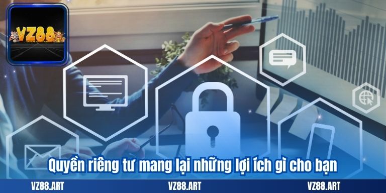 QUYỀN RIÊNG TƯ 7 Quyền riêng tư mang lại những lợi ích gì cho bạn