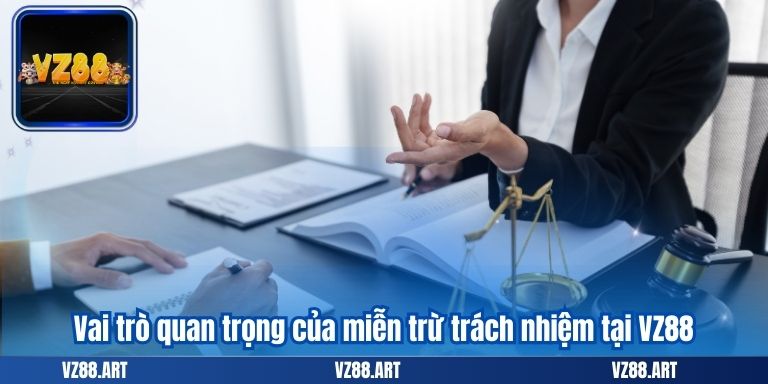 MIỄN TRỪ TRÁCH NHIỆM 6 Vai trò quan trọng của miễn trừ trách nhiệm tại VZ88