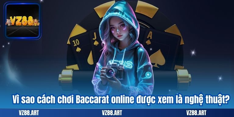 Vì sao cách chơi Baccarat online được xem là nghệ thuật?