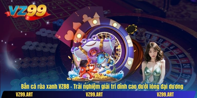 Bắn Cá Rùa Xanh VZ88 – Tựa Game Đổi Thưởng Gây Nghiện Với Phần Thưởng Khủng 2 Bắn cá rùa xanh VZ88 – Trải nghiệm giải trí đỉnh cao dưới lòng đại dương